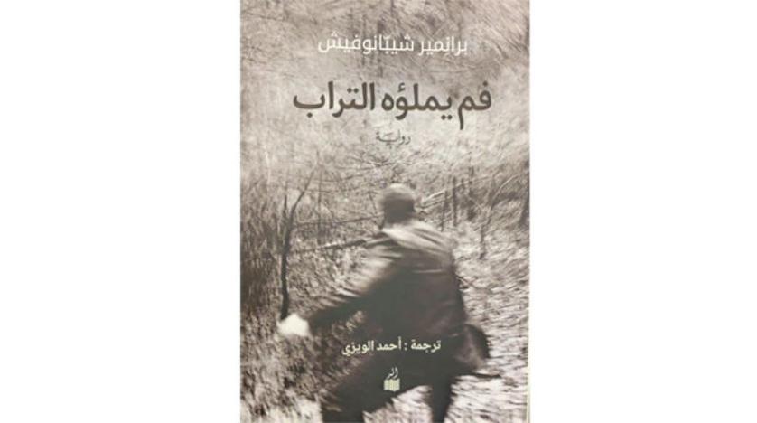 حكاية الرجل الذي ظل يضحك حتى في مماته «فم يملؤه التراب» للسلافي شيبانوفيتش بترجمة عربية